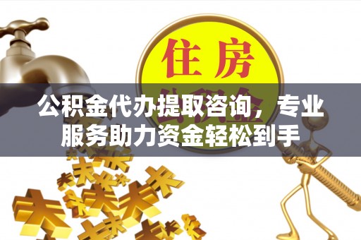 扎鲁特旗公积金代办提取咨询，专业服务助力资金轻松到手