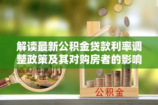 扎鲁特旗解读最新公积金贷款利率调整政策及其对购房者的影响
