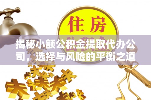 扎鲁特旗揭秘小额公积金提取代办公司，选择与风险的平衡之道