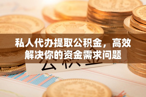 扎鲁特旗私人代办提取公积金，高效解决你的资金需求问题