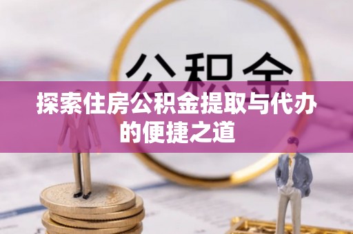 扎鲁特旗探索住房公积金提取与代办的便捷之道