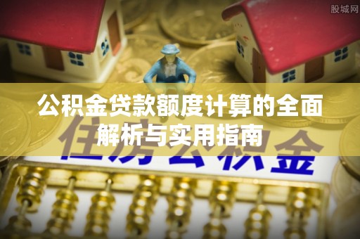 扎鲁特旗公积金贷款额度计算的全面解析与实用指南
