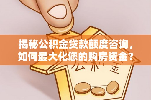 扎鲁特旗揭秘公积金贷款额度咨询，如何最大化您的购房资金？
