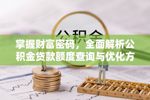 扎鲁特旗掌握财富密码，全面解析公积金贷款额度查询与优化方案