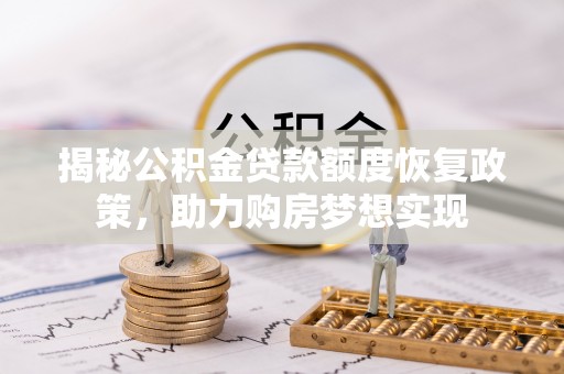 扎鲁特旗揭秘公积金贷款额度恢复政策，助力购房梦想实现