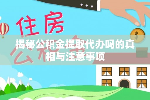 扎鲁特旗揭秘公积金提取代办吗的真相与注意事项