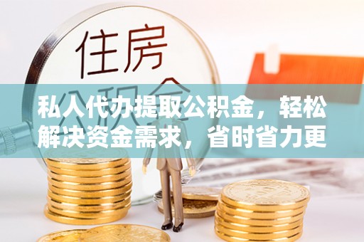 扎鲁特旗私人代办提取公积金，轻松解决资金需求，省时省力更高效