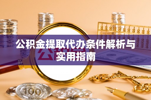 扎鲁特旗公积金提取代办条件解析与实用指南