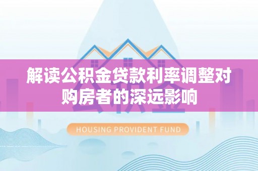 扎鲁特旗解读公积金贷款利率调整对购房者的深远影响