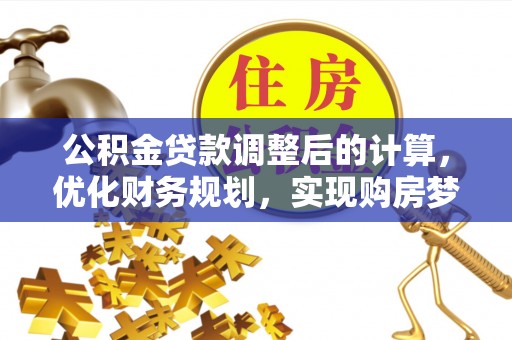 扎鲁特旗公积金贷款调整后的计算，优化财务规划，实现购房梦想