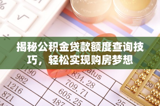 扎鲁特旗揭秘公积金贷款额度查询技巧，轻松实现购房梦想