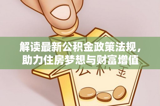 扎鲁特旗解读最新公积金政策法规，助力住房梦想与财富增值