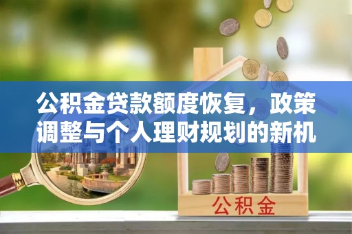 扎鲁特旗公积金贷款额度恢复，政策调整与个人理财规划的新机遇