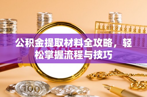 扎鲁特旗公积金提取材料全攻略，轻松掌握流程与技巧