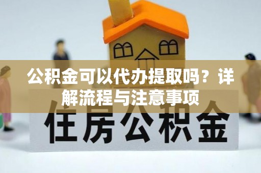 扎鲁特旗公积金可以代办提取吗？详解流程与注意事项