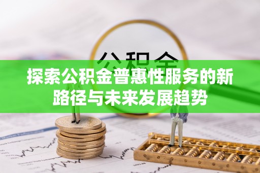 扎鲁特旗探索公积金普惠性服务的新路径与未来发展趋势