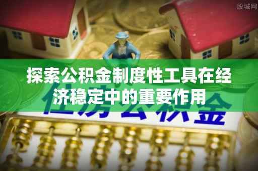 扎鲁特旗探索公积金制度性工具在经济稳定中的重要作用
