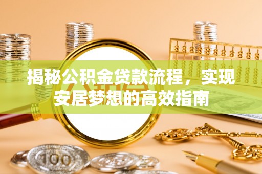 扎鲁特旗揭秘公积金贷款流程，实现安居梦想的高效指南