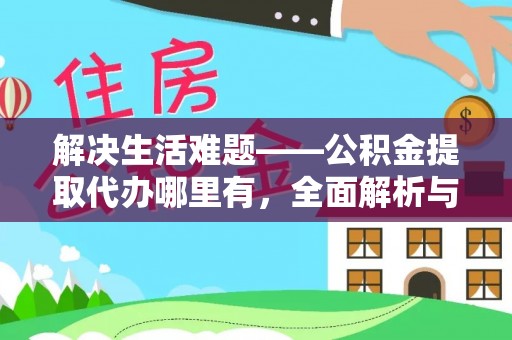 扎鲁特旗解决生活难题——公积金提取代办哪里有，全面解析与服务推荐