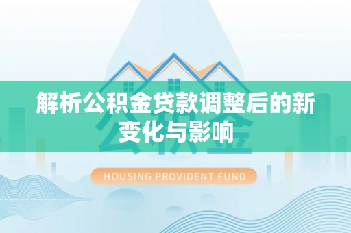 扎鲁特旗解析公积金贷款调整后的新变化与影响