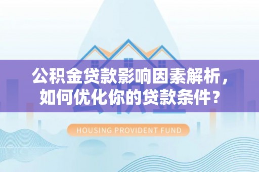 扎鲁特旗公积金贷款影响因素解析，如何优化你的贷款条件？