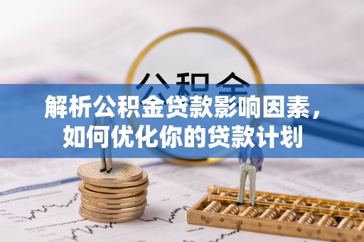 扎鲁特旗解析公积金贷款影响因素，如何优化你的贷款计划