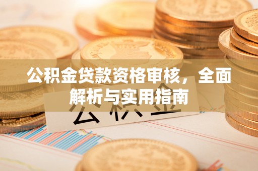 扎鲁特旗公积金贷款资格审核，全面解析与实用指南