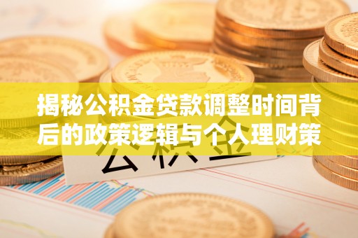 扎鲁特旗揭秘公积金贷款调整时间背后的政策逻辑与个人理财策略