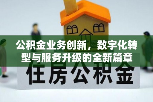 扎鲁特旗公积金业务创新，数字化转型与服务升级的全新篇章