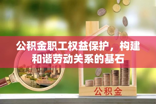 扎鲁特旗公积金职工权益保护，构建和谐劳动关系的基石
