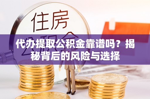 扎鲁特旗代办提取公积金靠谱吗？揭秘背后的风险与选择