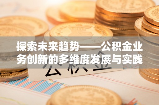 扎鲁特旗探索未来趋势——公积金业务创新的多维度发展与实践