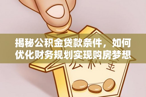 扎鲁特旗揭秘公积金贷款条件，如何优化财务规划实现购房梦想