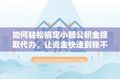 扎鲁特旗如何轻松搞定小额公积金提取代办，让资金快速到账不是梦