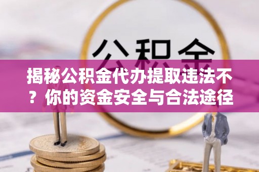 扎鲁特旗揭秘公积金代办提取违法不？你的资金安全与合法途径解析