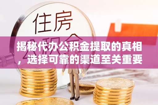 扎鲁特旗揭秘代办公积金提取的真相，选择可靠的渠道至关重要