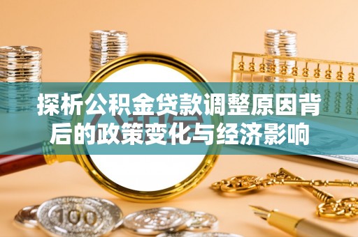 扎鲁特旗探析公积金贷款调整原因背后的政策变化与经济影响