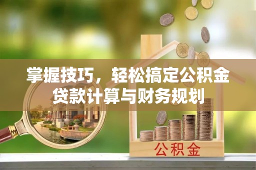 扎鲁特旗掌握技巧，轻松搞定公积金贷款计算与财务规划