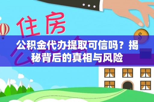扎鲁特旗公积金代办提取可信吗？揭秘背后的真相与风险