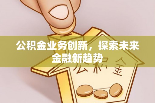 扎鲁特旗公积金业务创新，探索未来金融新趋势