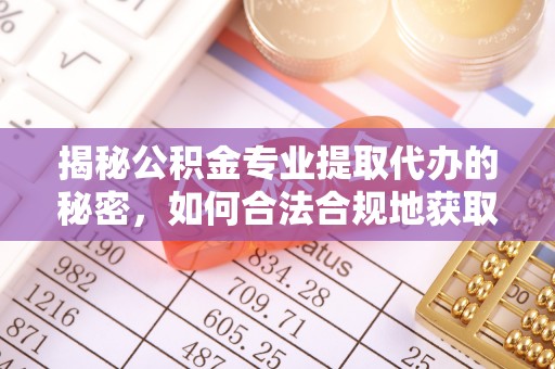 扎鲁特旗揭秘公积金专业提取代办的秘密，如何合法合规地获取你的住房基金？