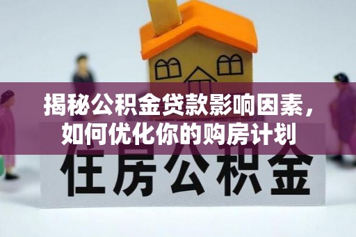 扎鲁特旗揭秘公积金贷款影响因素，如何优化你的购房计划