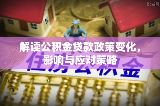 扎鲁特旗解读公积金贷款政策变化，影响与应对策略
