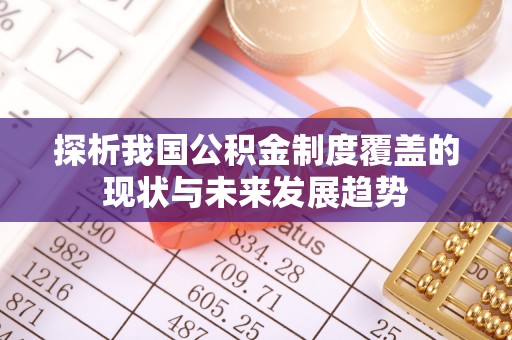 扎鲁特旗探析我国公积金制度覆盖的现状与未来发展趋势