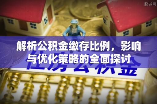 扎鲁特旗解析公积金缴存比例，影响与优化策略的全面探讨