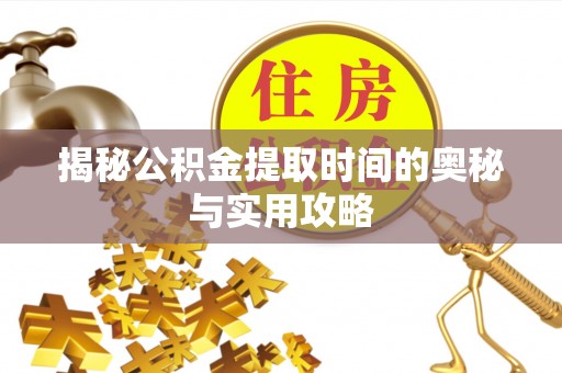 扎鲁特旗揭秘公积金提取时间的奥秘与实用攻略