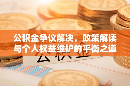 扎鲁特旗公积金争议解决，政策解读与个人权益维护的平衡之道