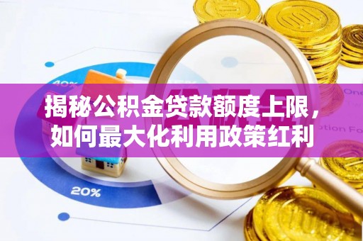 扎鲁特旗揭秘公积金贷款额度上限，如何最大化利用政策红利