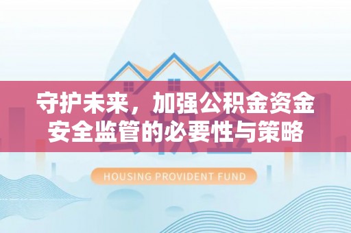 扎鲁特旗守护未来，加强公积金资金安全监管的必要性与策略
