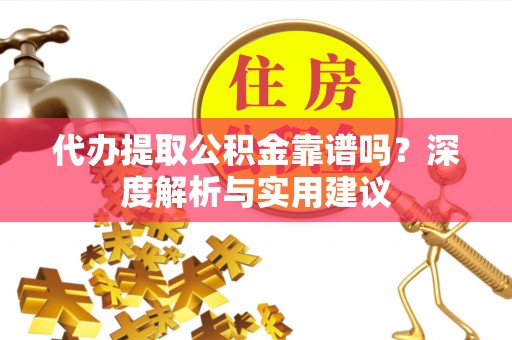扎鲁特旗代办提取公积金靠谱吗？深度解析与实用建议